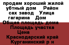 продам хороший жилой  убтный дом. › Район ­ сах.завод › Улица ­ гагарина › Дом ­ 36 › Общая площадь дома ­ 80 › Площадь участка ­ 800 › Цена ­ 1 900 000 - Краснодарский край, Курганинский р-н, Курганинск г. Недвижимость » Дома, коттеджи, дачи продажа   . Краснодарский край